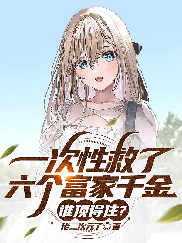 一次性救了六个富家千金谁顶得住呢